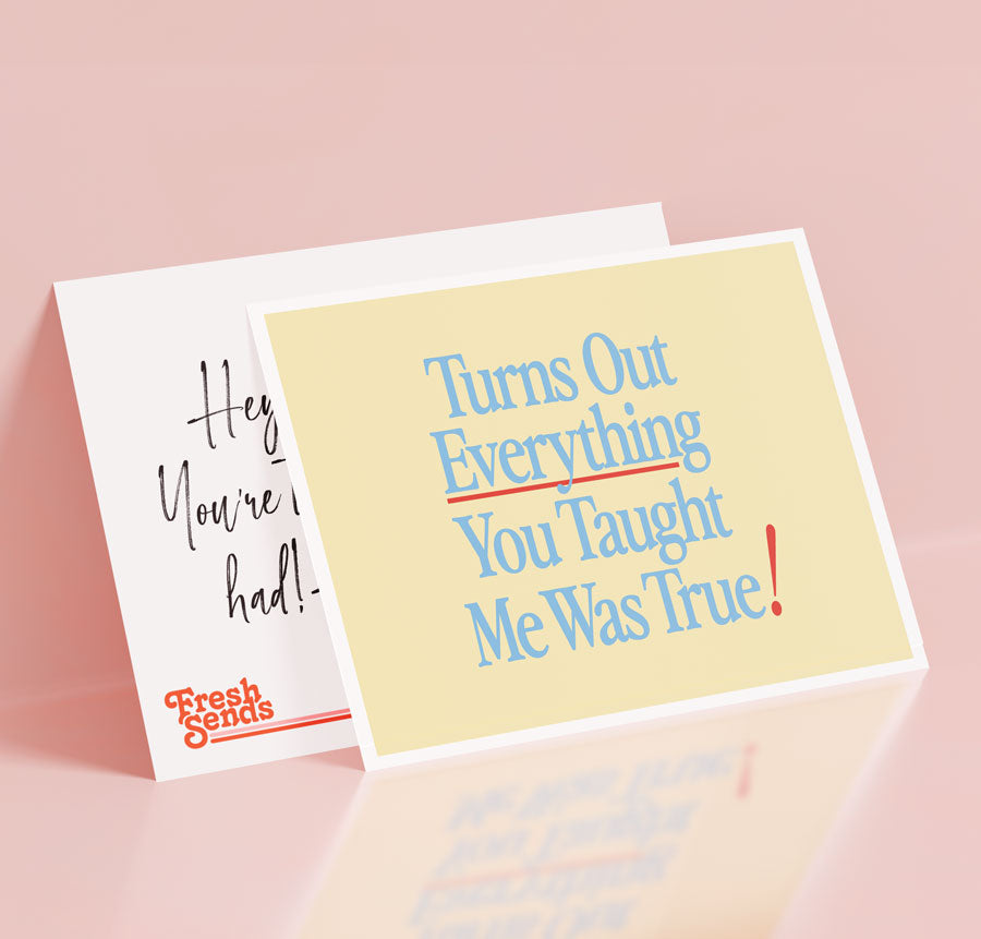 Turns out everything you taught me was true!