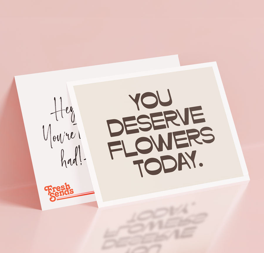 You Deserve Flowers Today.